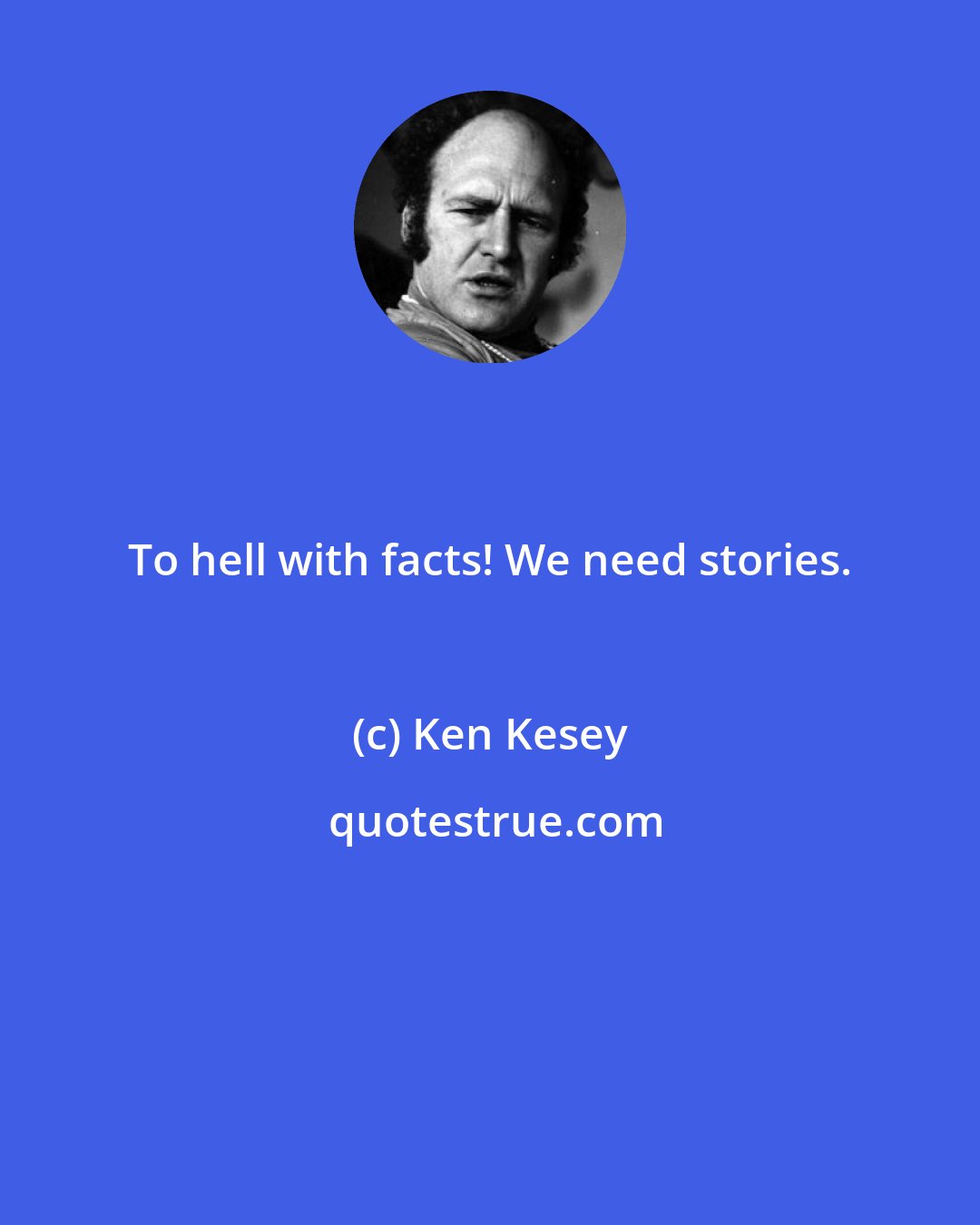 Ken Kesey: To hell with facts! We need stories.