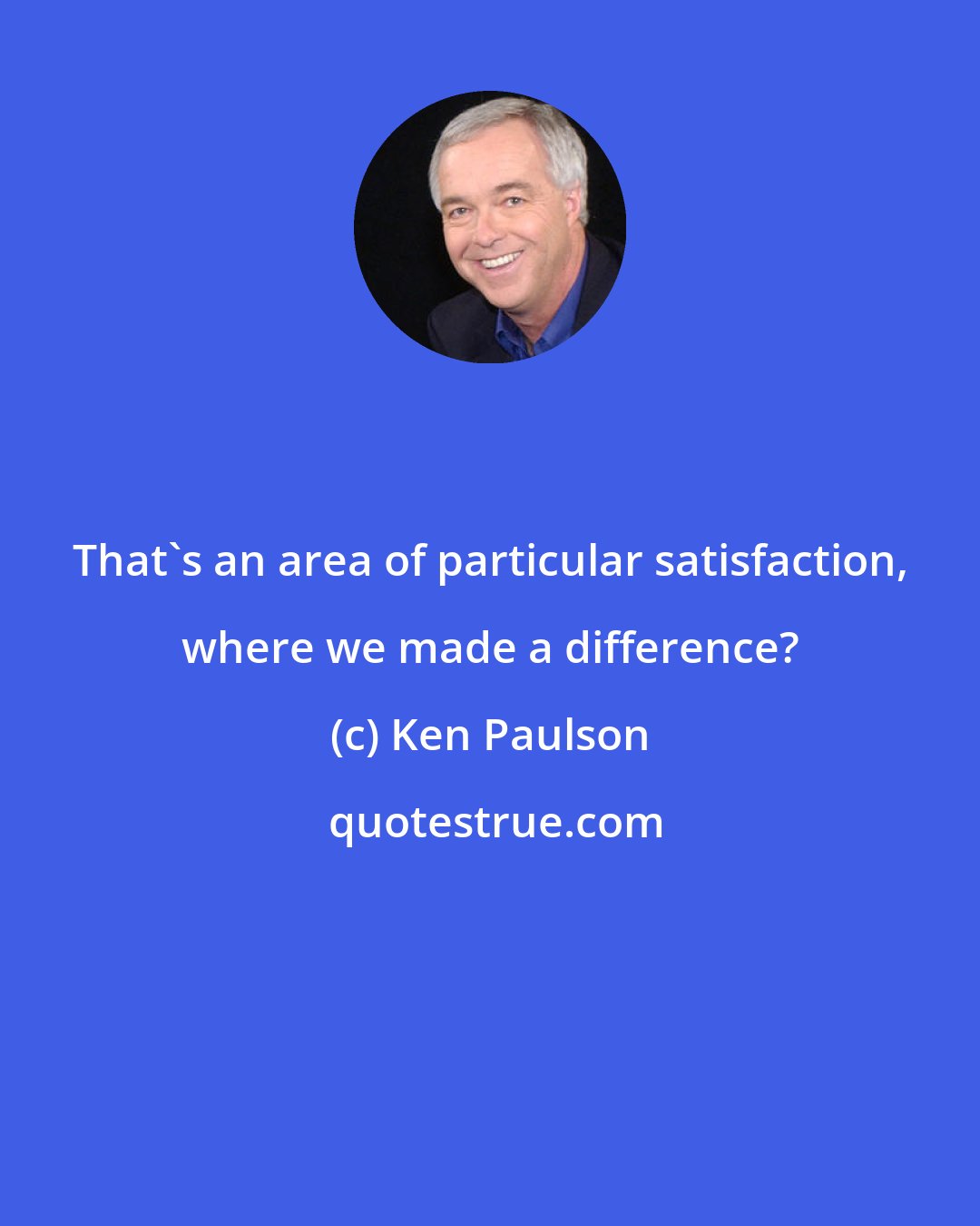 Ken Paulson: That's an area of particular satisfaction, where we made a difference?