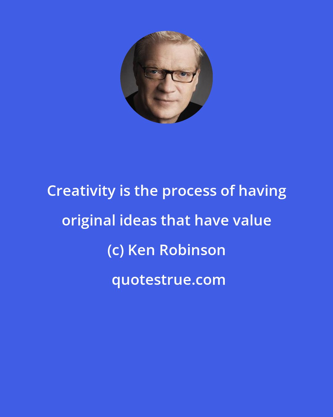 Ken Robinson: Creativity is the process of having original ideas that have value