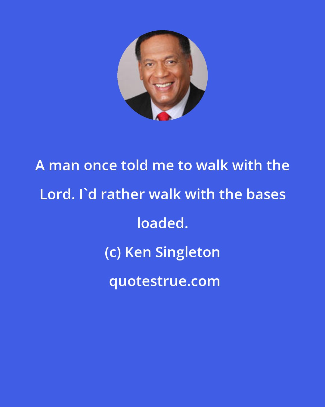 Ken Singleton: A man once told me to walk with the Lord. I'd rather walk with the bases loaded.
