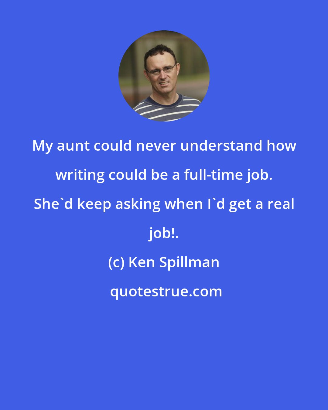 Ken Spillman: My aunt could never understand how writing could be a full-time job. She'd keep asking when I'd get a real job!.