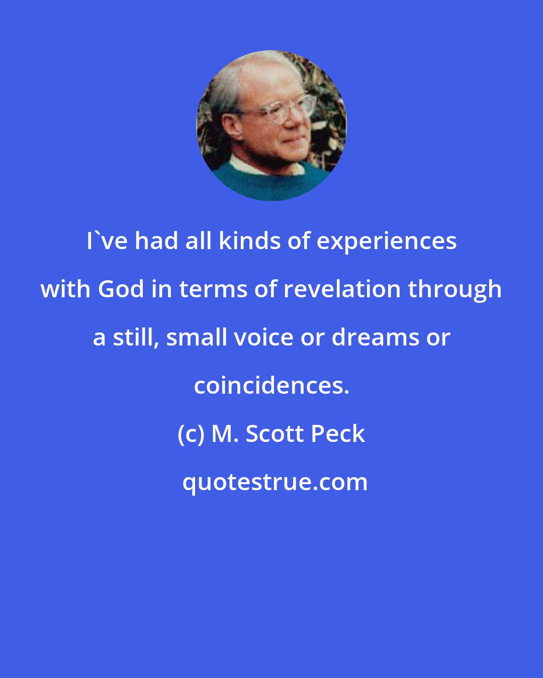 M. Scott Peck: I've had all kinds of experiences with God in terms of revelation through a still, small voice or dreams or coincidences.