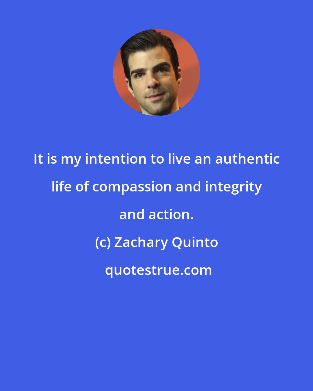 Zachary Quinto: It is my intention to live an authentic life of compassion and integrity and action.