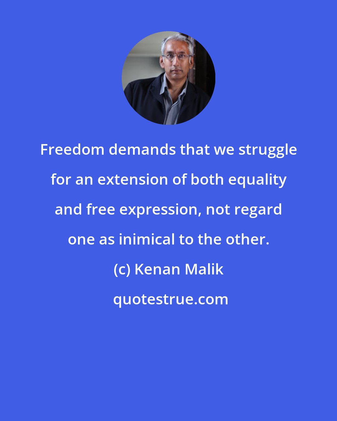 Kenan Malik: Freedom demands that we struggle for an extension of both equality and free expression, not regard one as inimical to the other.
