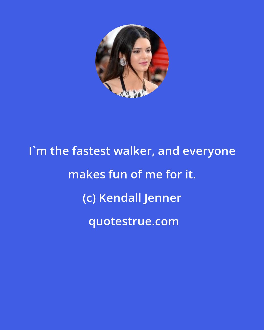 Kendall Jenner: I'm the fastest walker, and everyone makes fun of me for it.