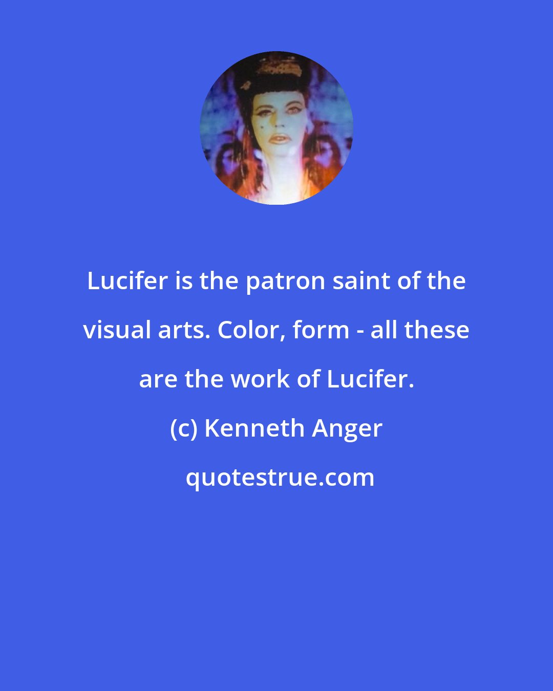 Kenneth Anger: Lucifer is the patron saint of the visual arts. Color, form - all these are the work of Lucifer.