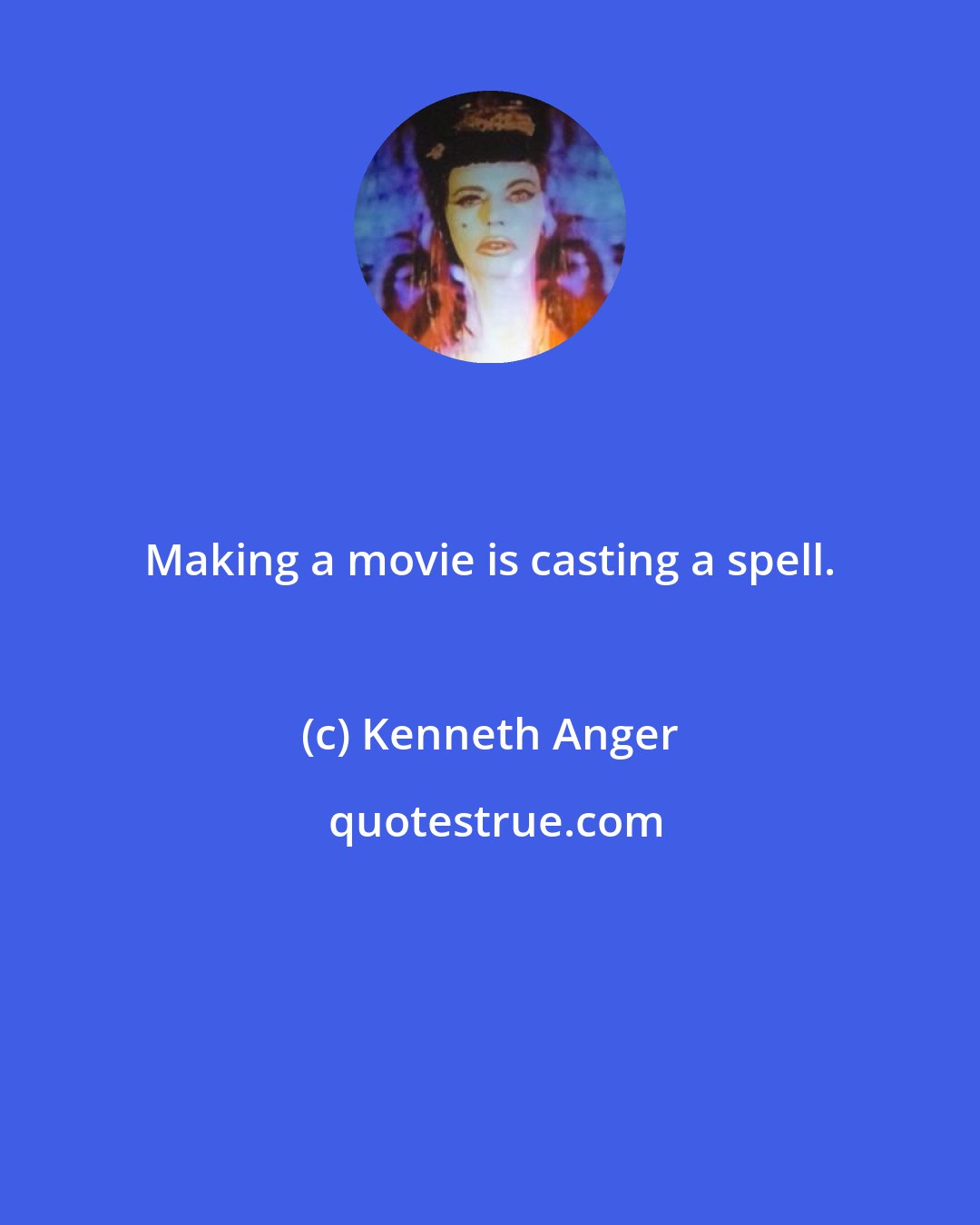 Kenneth Anger: Making a movie is casting a spell.