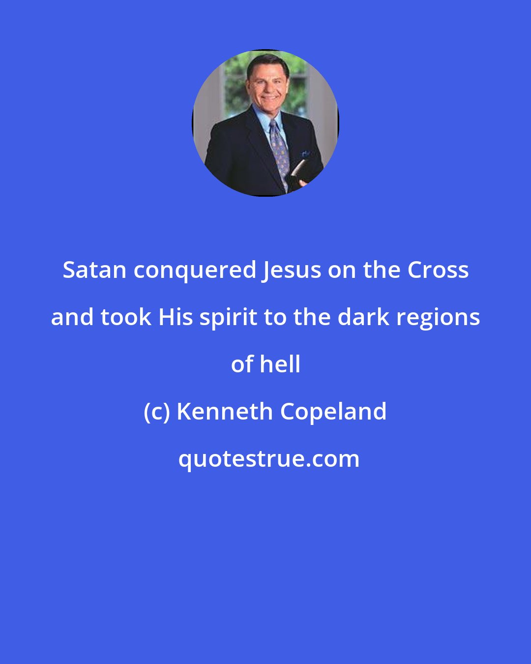 Kenneth Copeland: Satan conquered Jesus on the Cross and took His spirit to the dark regions of hell