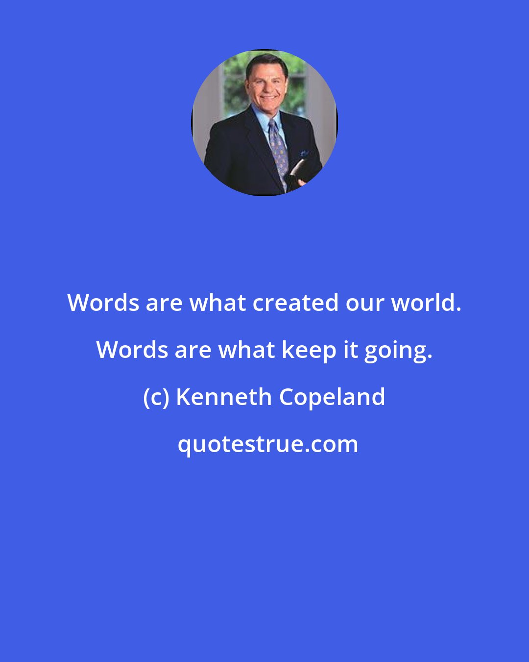 Kenneth Copeland: Words are what created our world. Words are what keep it going.