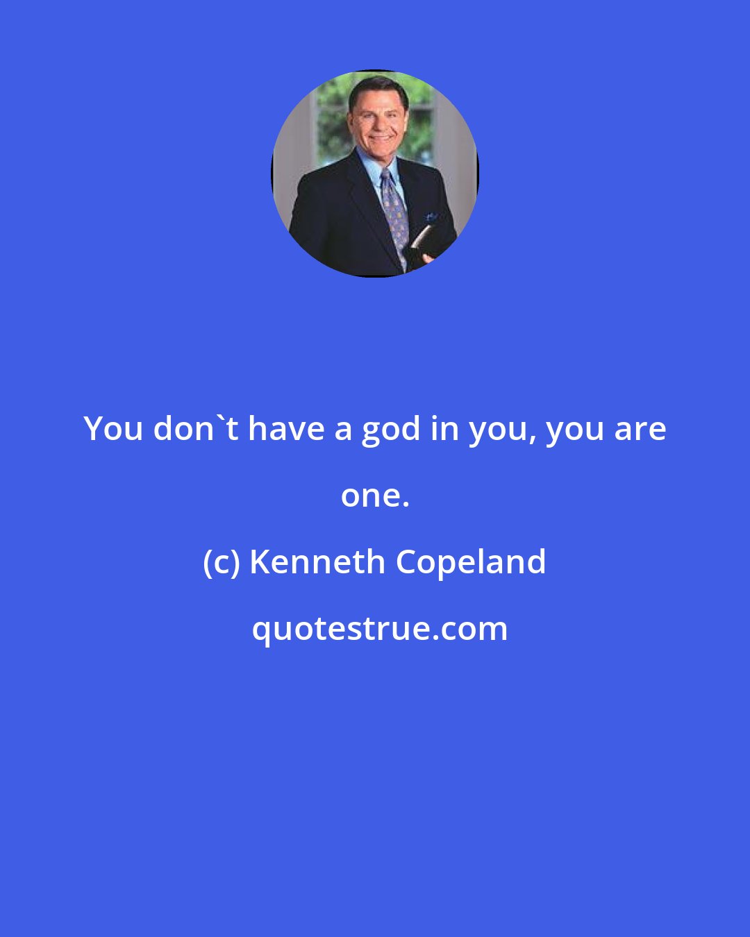 Kenneth Copeland: You don't have a god in you, you are one.
