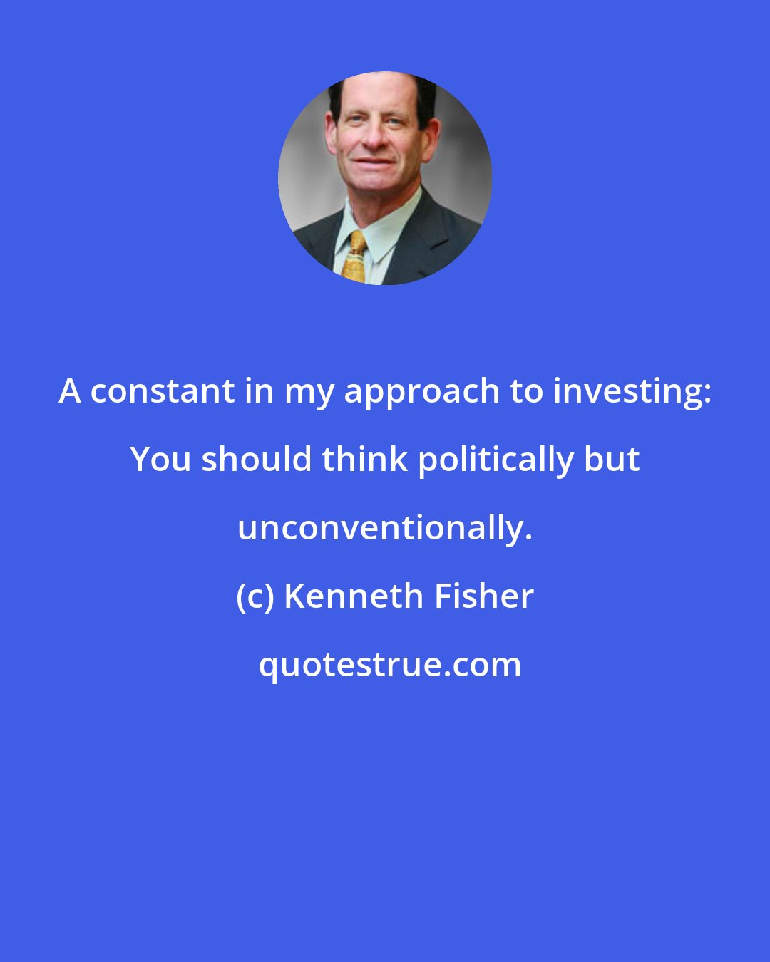 Kenneth Fisher: A constant in my approach to investing: You should think politically but unconventionally.