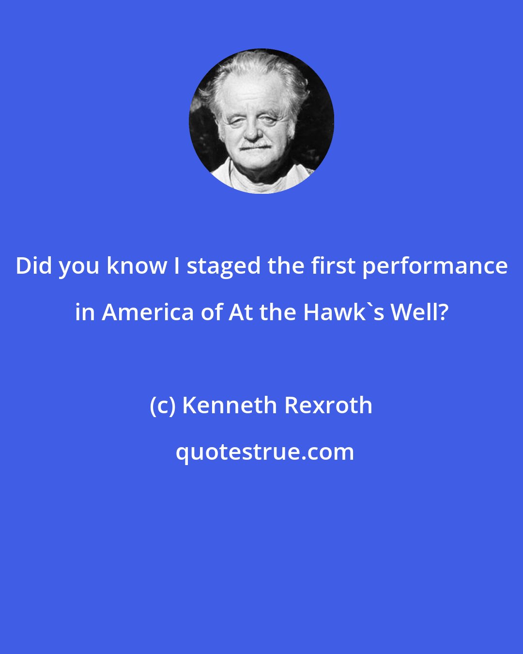 Kenneth Rexroth: Did you know I staged the first performance in America of At the Hawk's Well?