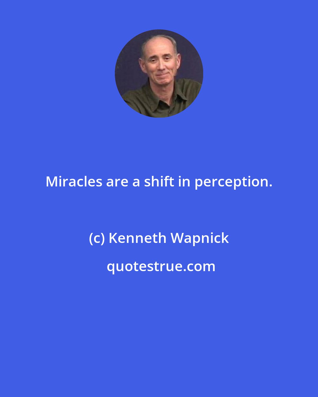 Kenneth Wapnick: Miracles are a shift in perception.