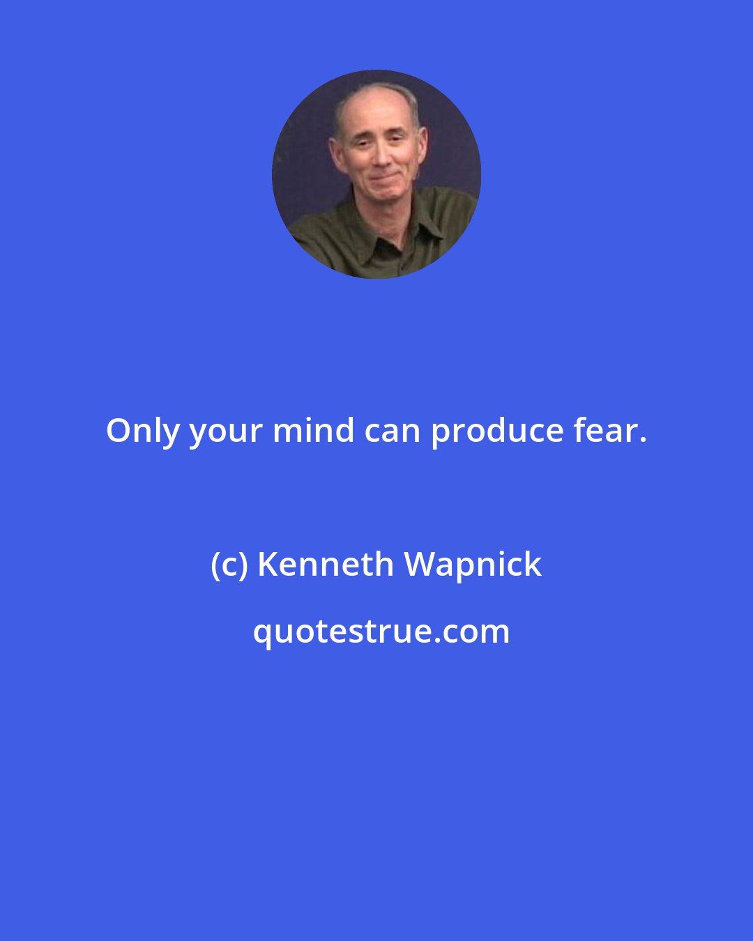 Kenneth Wapnick: Only your mind can produce fear.