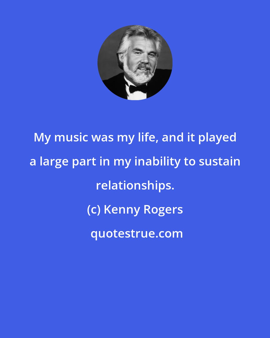 Kenny Rogers: My music was my life, and it played a large part in my inability to sustain relationships.