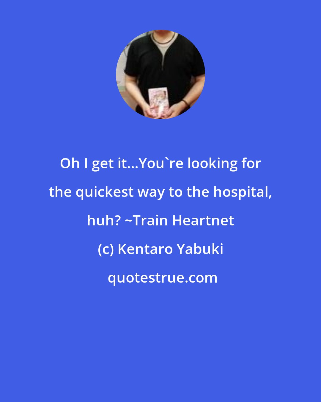 Kentaro Yabuki: Oh I get it...You're looking for the quickest way to the hospital, huh? ~Train Heartnet