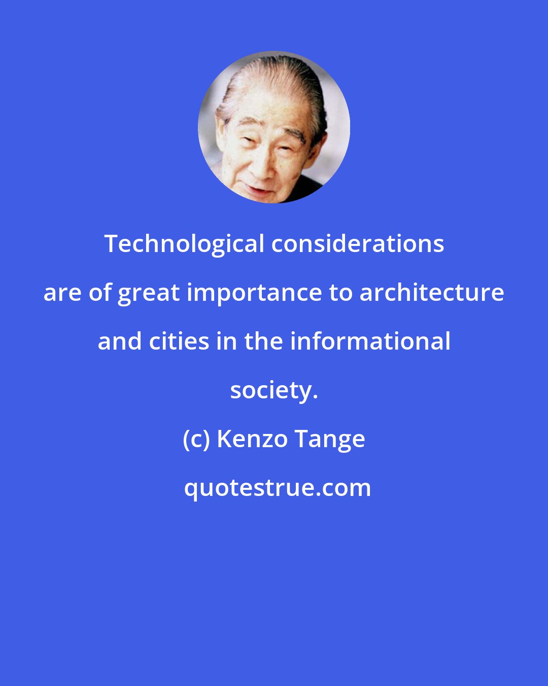 Kenzo Tange: Technological considerations are of great importance to architecture and cities in the informational society.