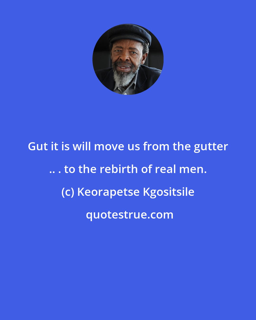 Keorapetse Kgositsile: Gut it is will move us from the gutter .. . to the rebirth of real men.