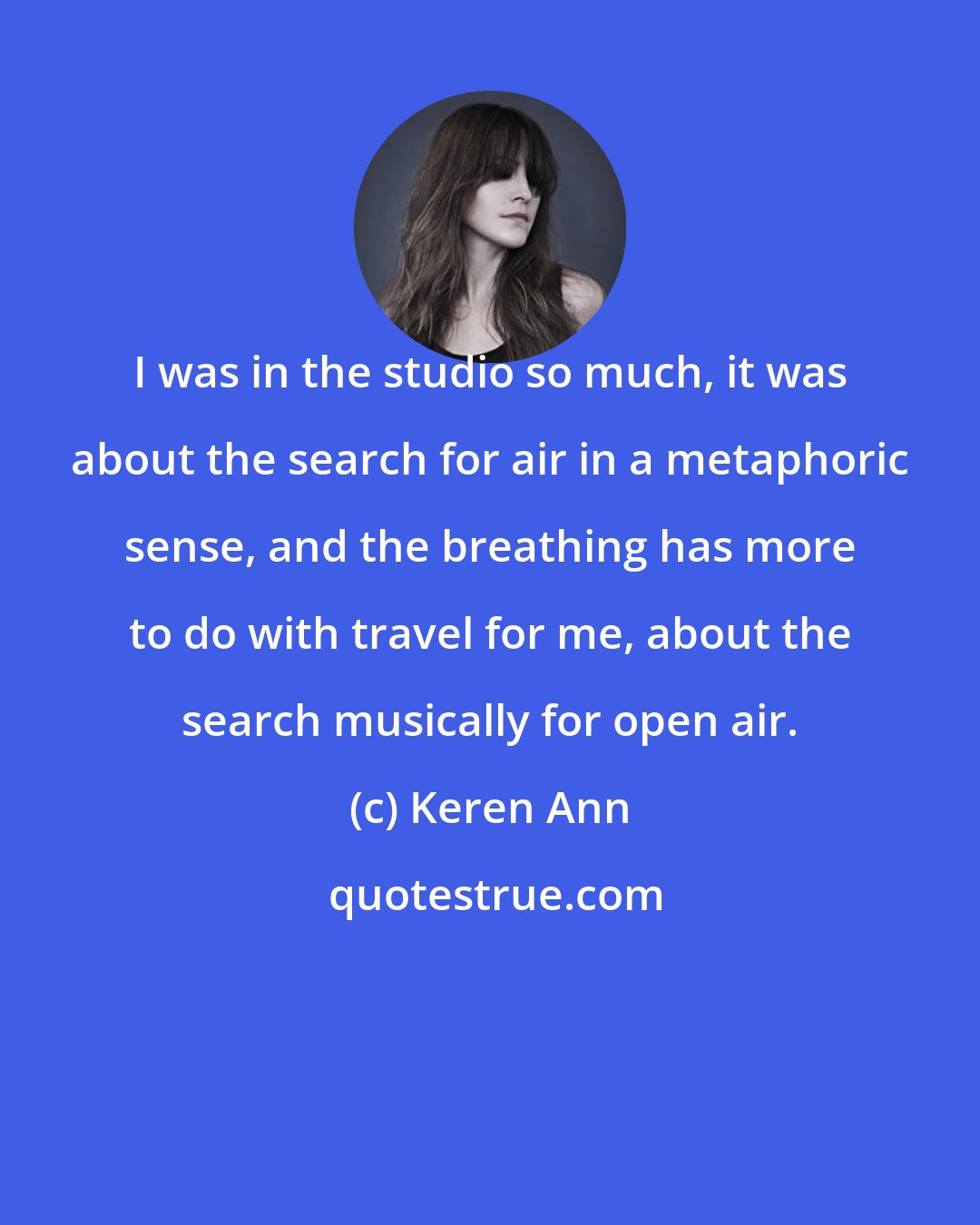 Keren Ann: I was in the studio so much, it was about the search for air in a metaphoric sense, and the breathing has more to do with travel for me, about the search musically for open air.