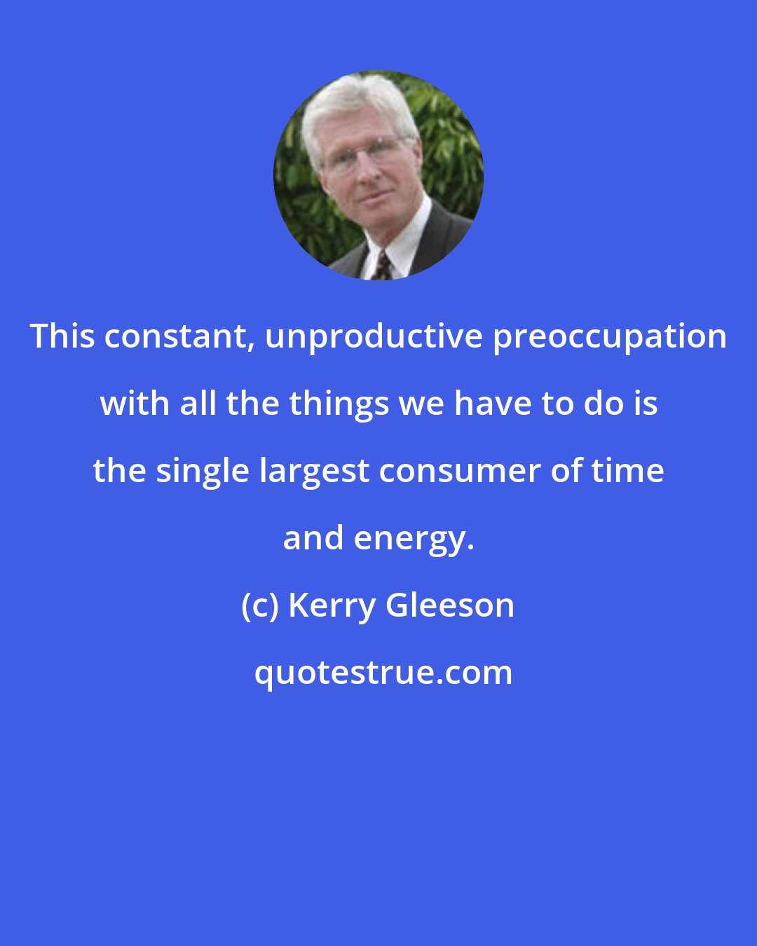 Kerry Gleeson: This constant, unproductive preoccupation with all the things we have to do is the single largest consumer of time and energy.