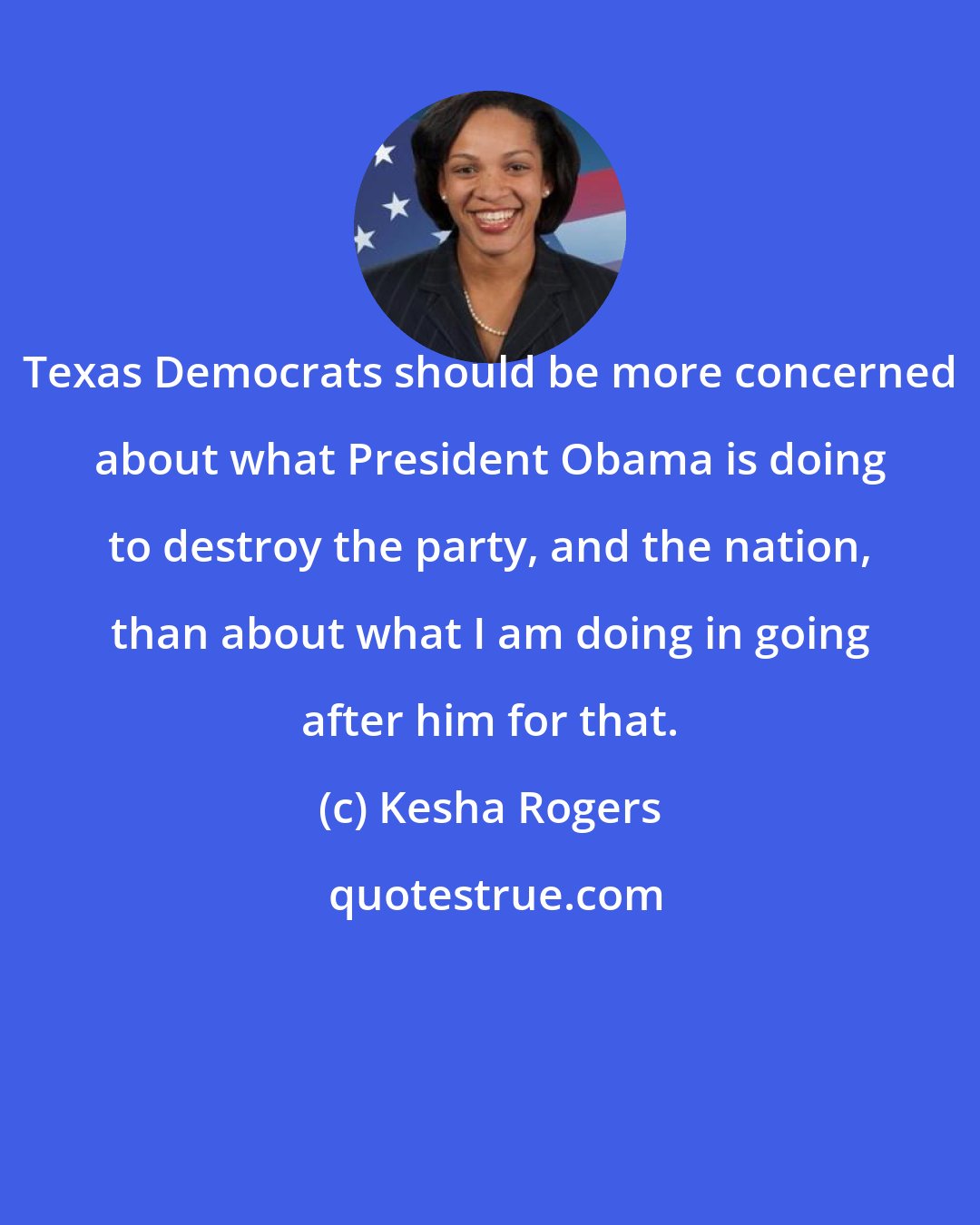 Kesha Rogers: Texas Democrats should be more concerned about what President Obama is doing to destroy the party, and the nation, than about what I am doing in going after him for that.