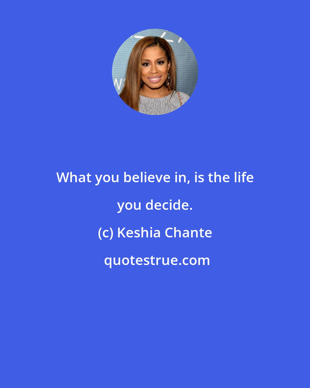 Keshia Chante: What you believe in, is the life you decide.