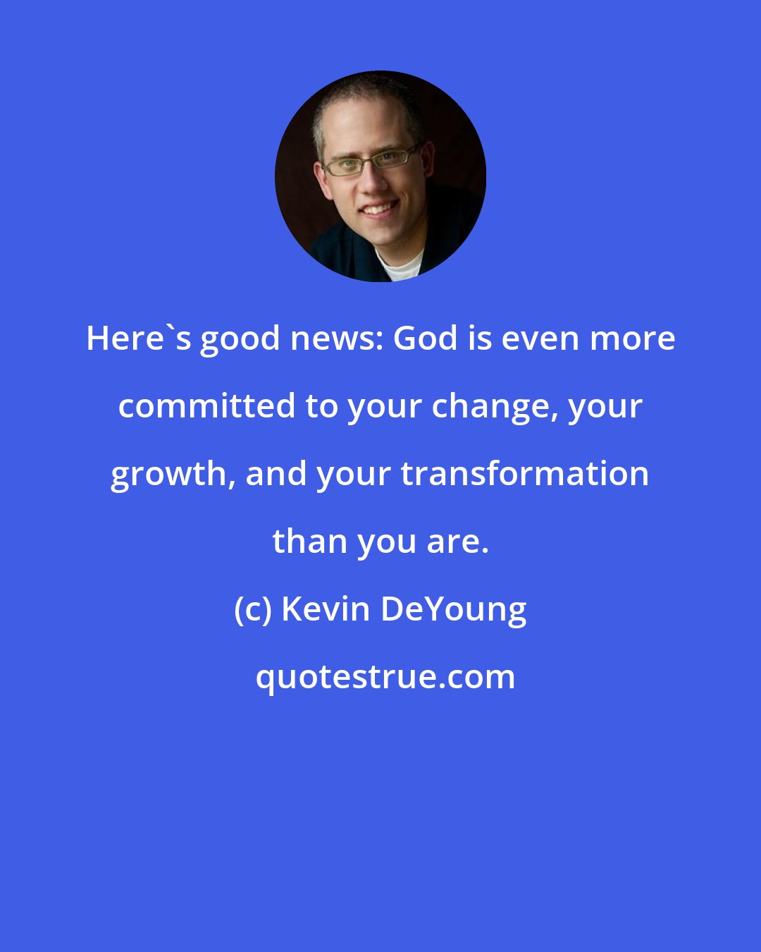 Kevin DeYoung: Here's good news: God is even more committed to your change, your growth, and your transformation than you are.