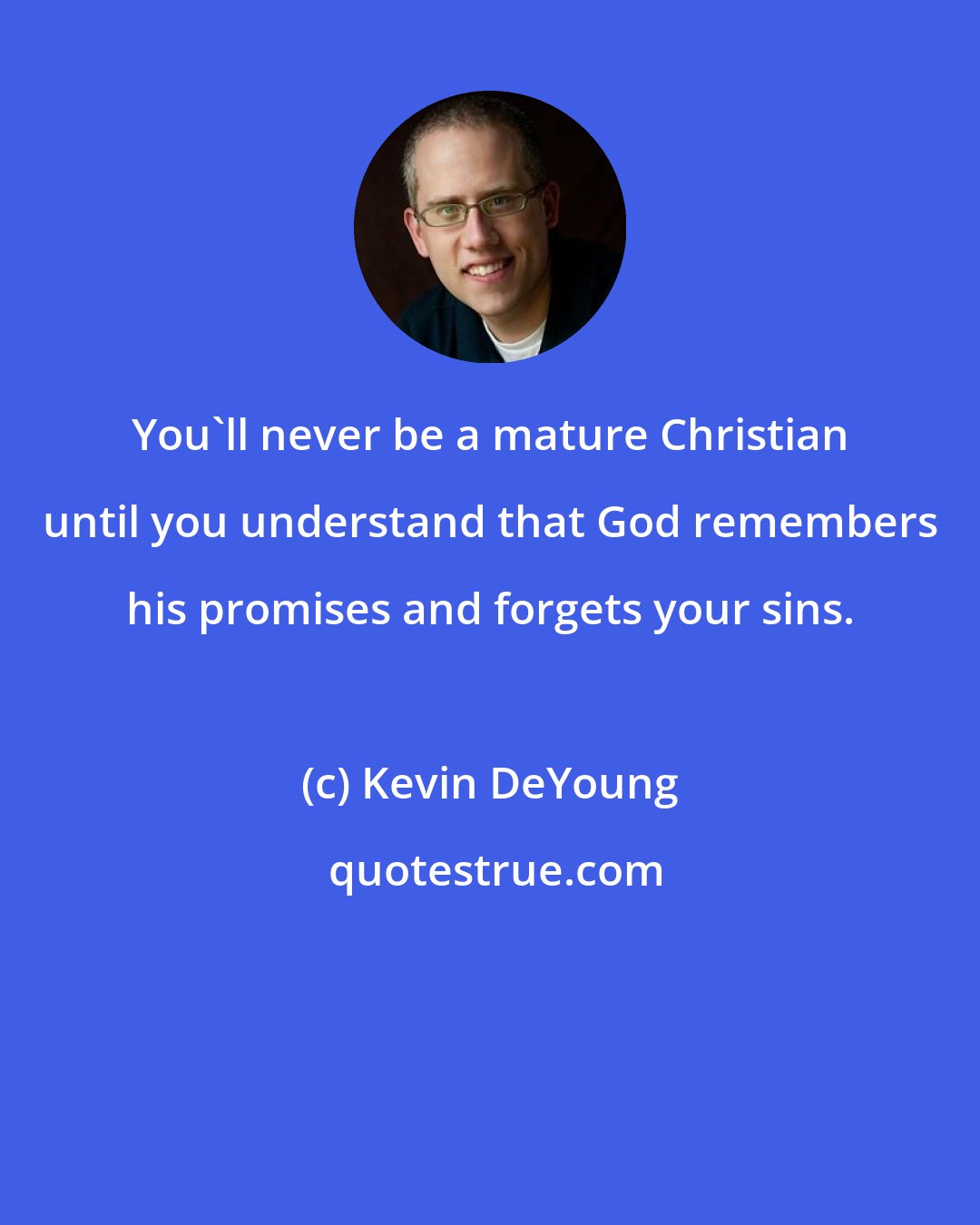 Kevin DeYoung: You'll never be a mature Christian until you understand that God remembers his promises and forgets your sins.