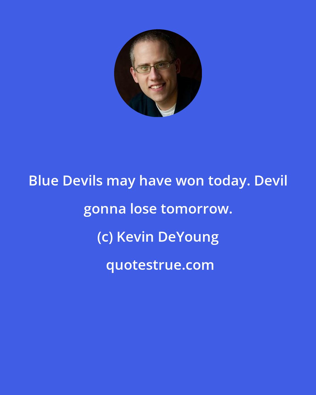 Kevin DeYoung: Blue Devils may have won today. Devil gonna lose tomorrow.