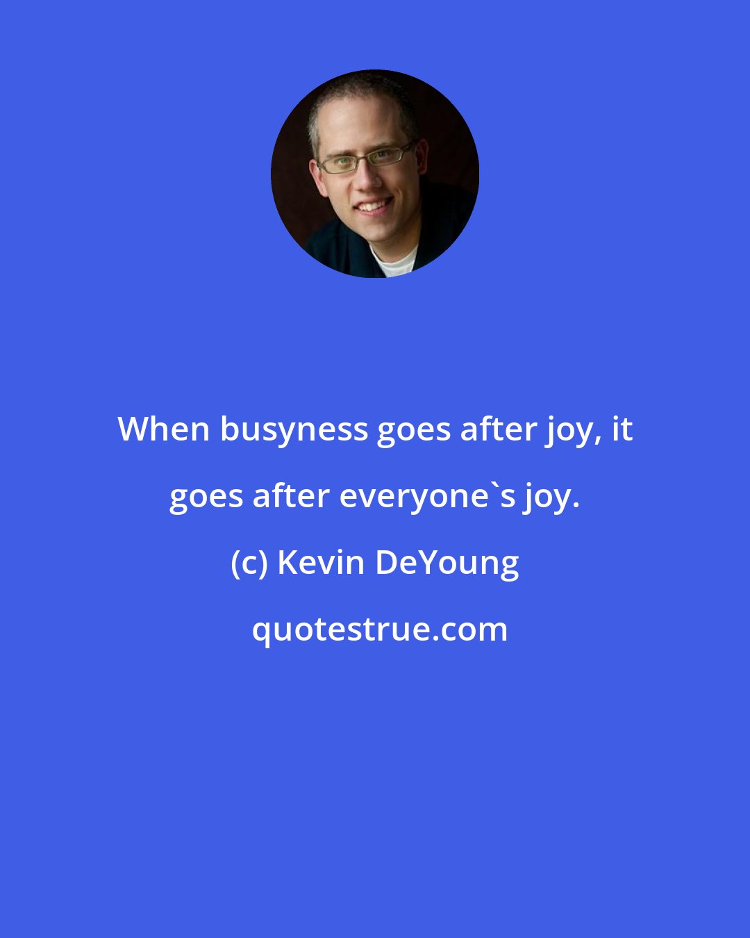 Kevin DeYoung: When busyness goes after joy, it goes after everyone's joy.