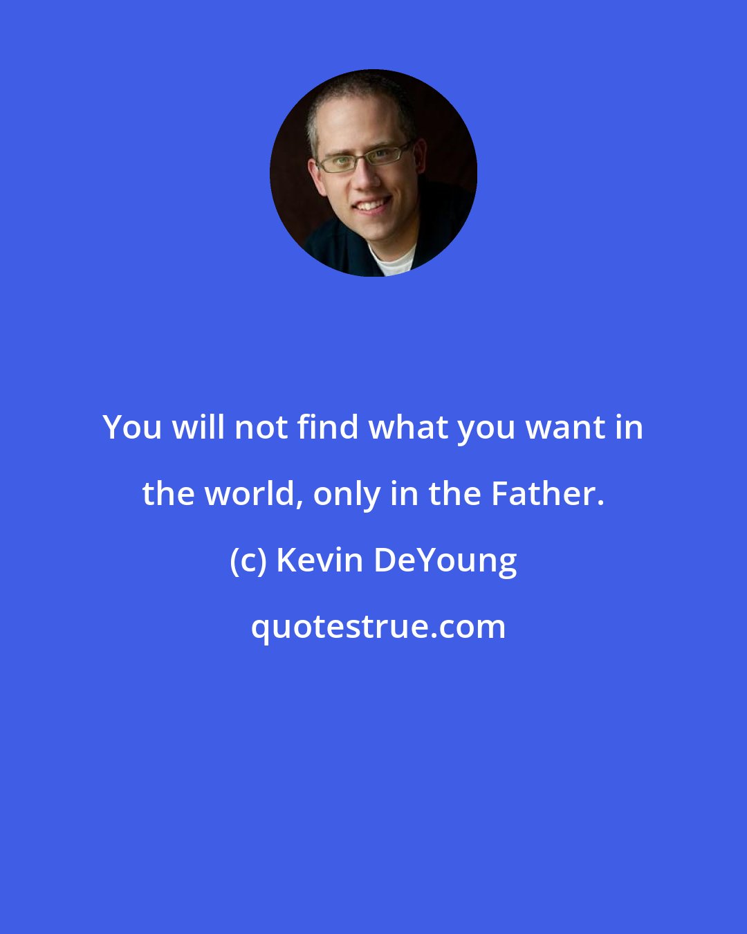 Kevin DeYoung: You will not find what you want in the world, only in the Father.