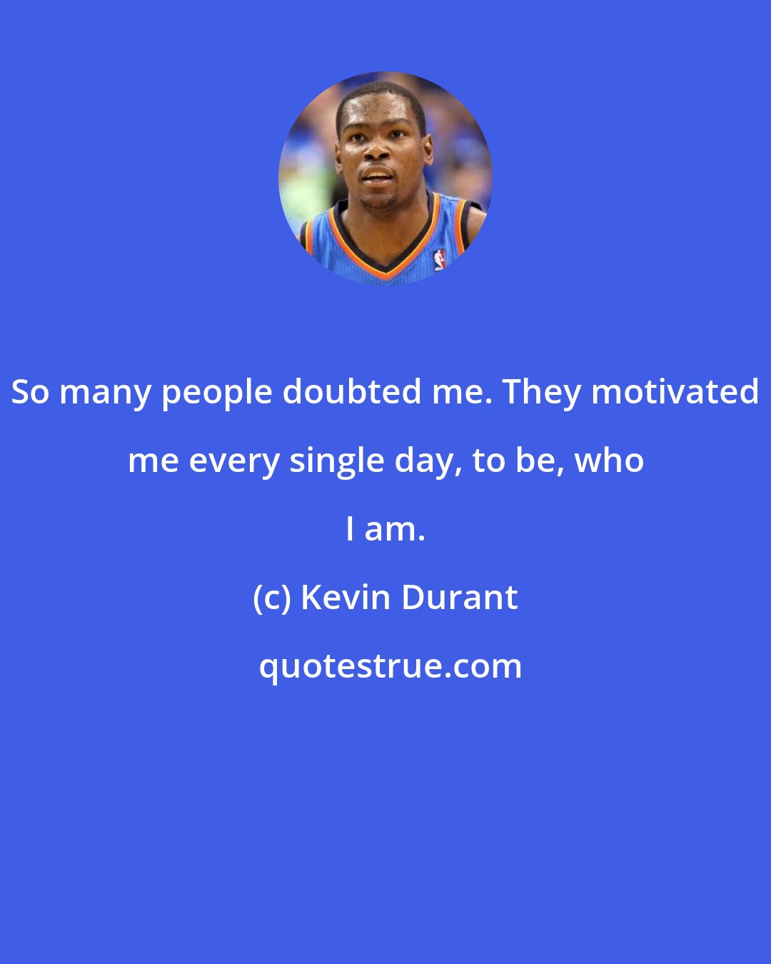 Kevin Durant: So many people doubted me. They motivated me every single day, to be, who I am.