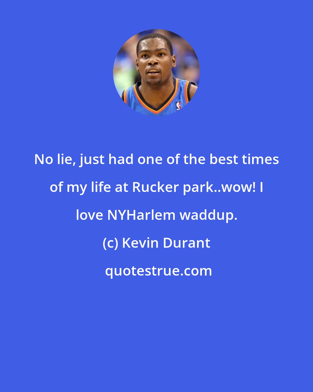Kevin Durant: No lie, just had one of the best times of my life at Rucker park..wow! I love NYHarlem waddup.