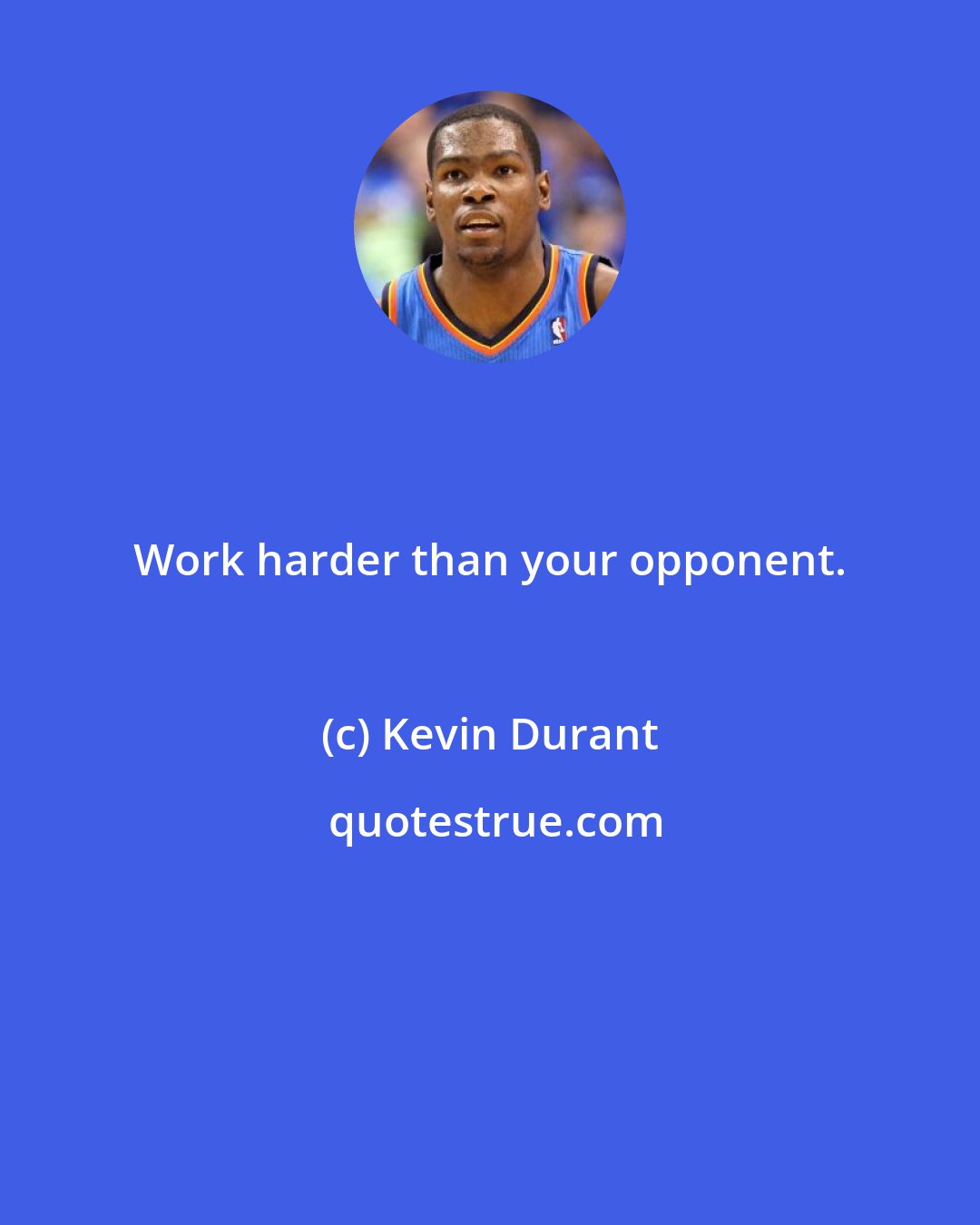 Kevin Durant: Work harder than your opponent.