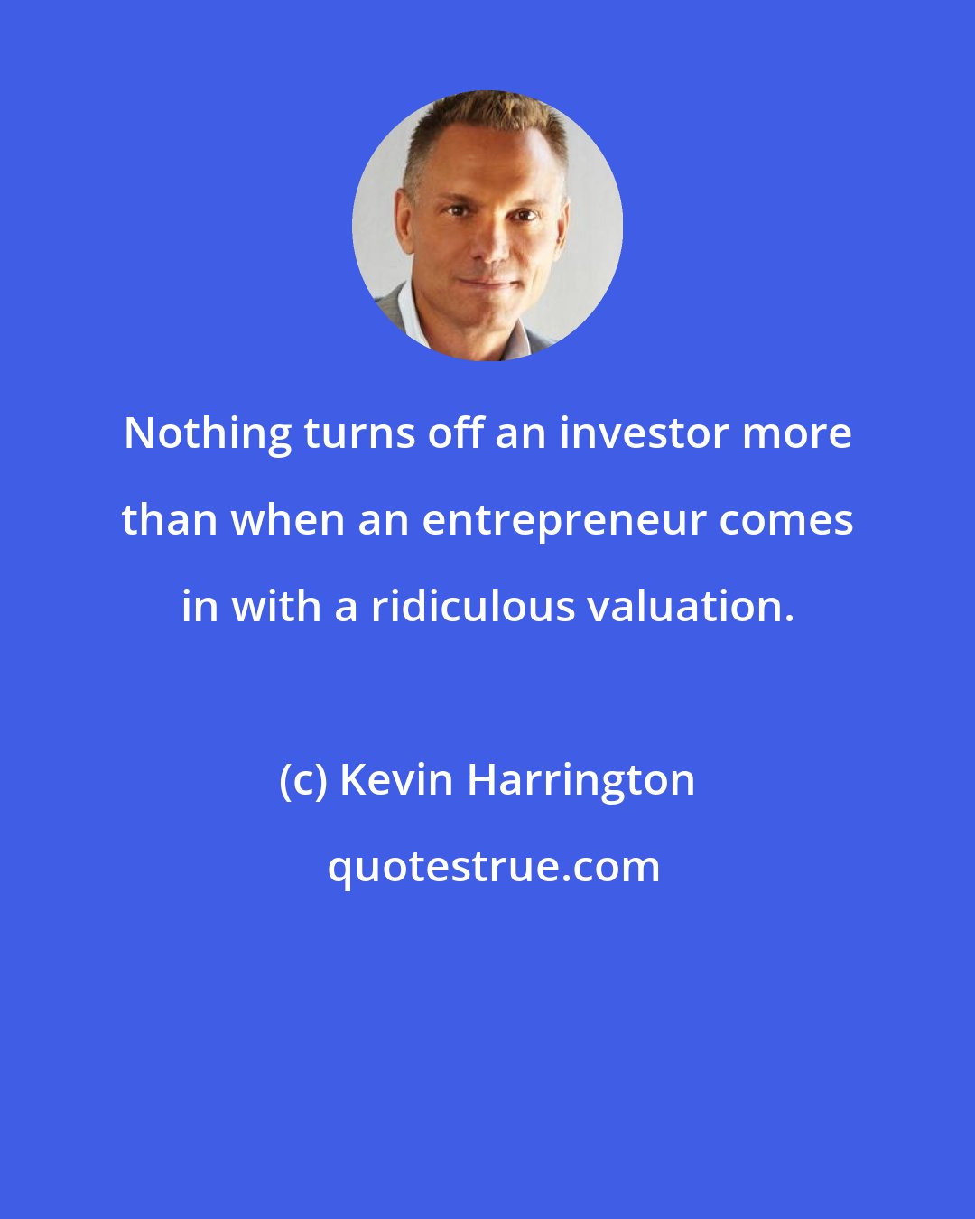 Kevin Harrington: Nothing turns off an investor more than when an entrepreneur comes in with a ridiculous valuation.