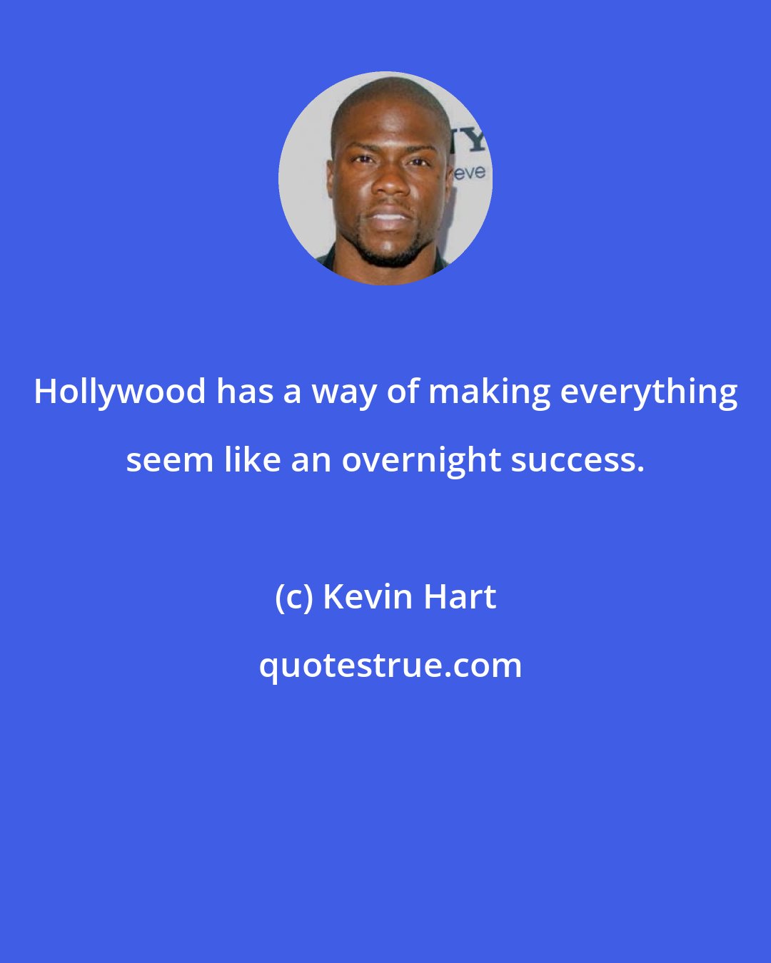 Kevin Hart: Hollywood has a way of making everything seem like an overnight success.