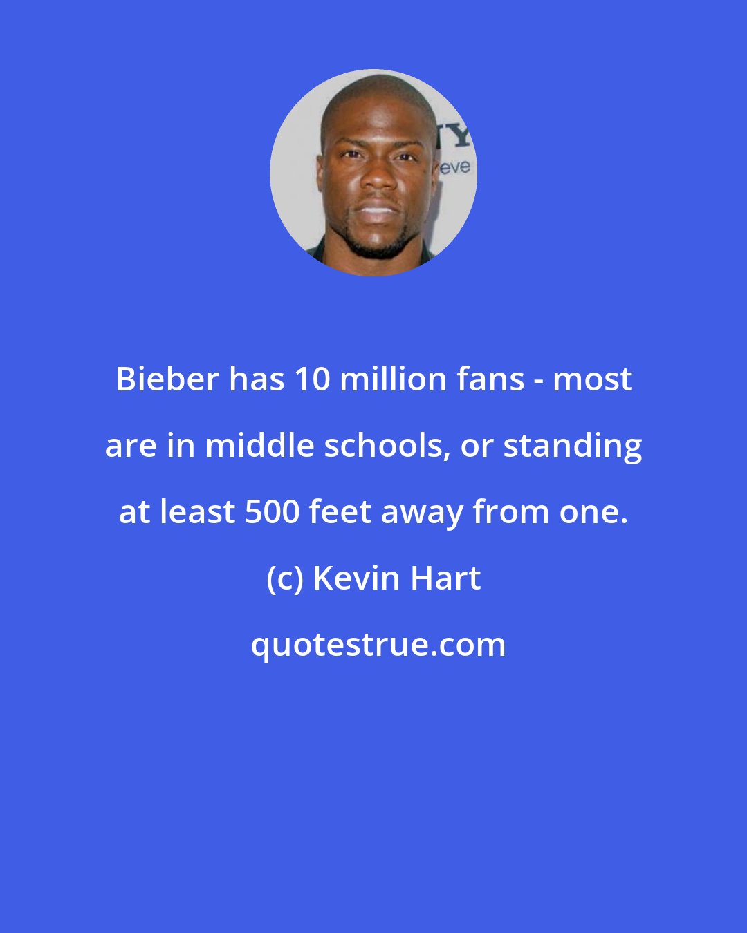 Kevin Hart: Bieber has 10 million fans - most are in middle schools, or standing at least 500 feet away from one.