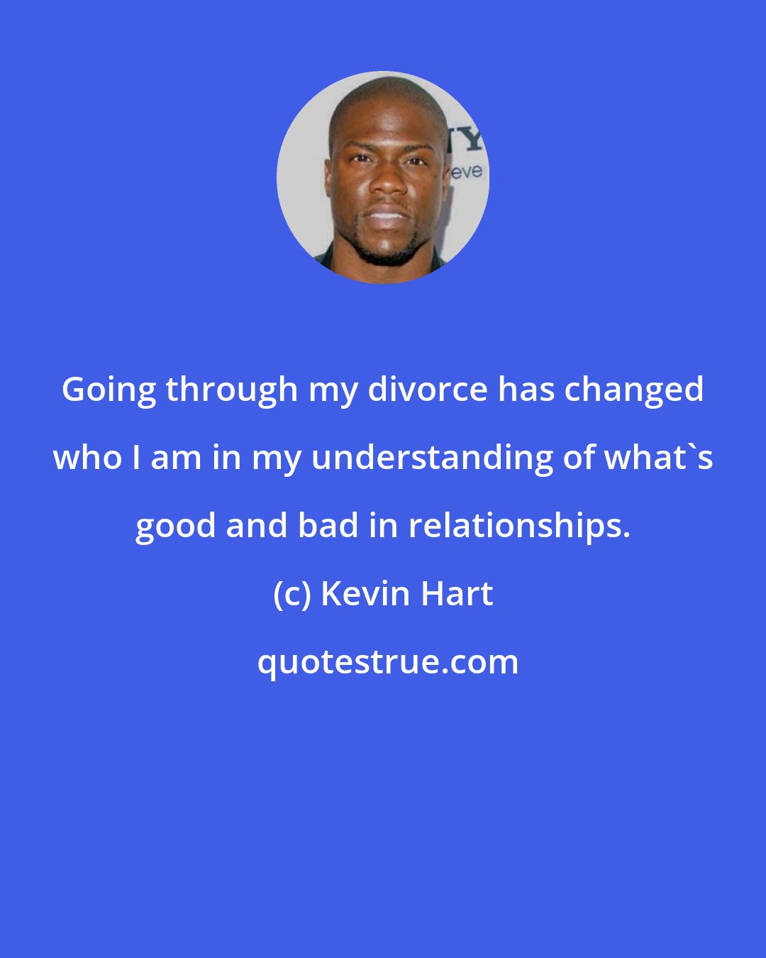 Kevin Hart: Going through my divorce has changed who I am in my understanding of what's good and bad in relationships.