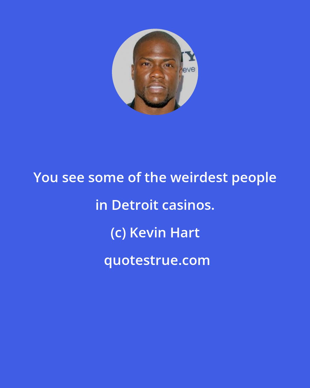 Kevin Hart: You see some of the weirdest people in Detroit casinos.