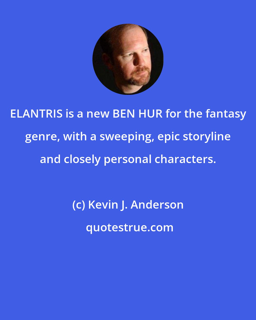 Kevin J. Anderson: ELANTRIS is a new BEN HUR for the fantasy genre, with a sweeping, epic storyline and closely personal characters.