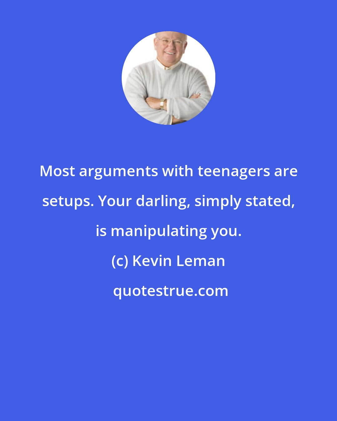 Kevin Leman: Most arguments with teenagers are setups. Your darling, simply stated, is manipulating you.