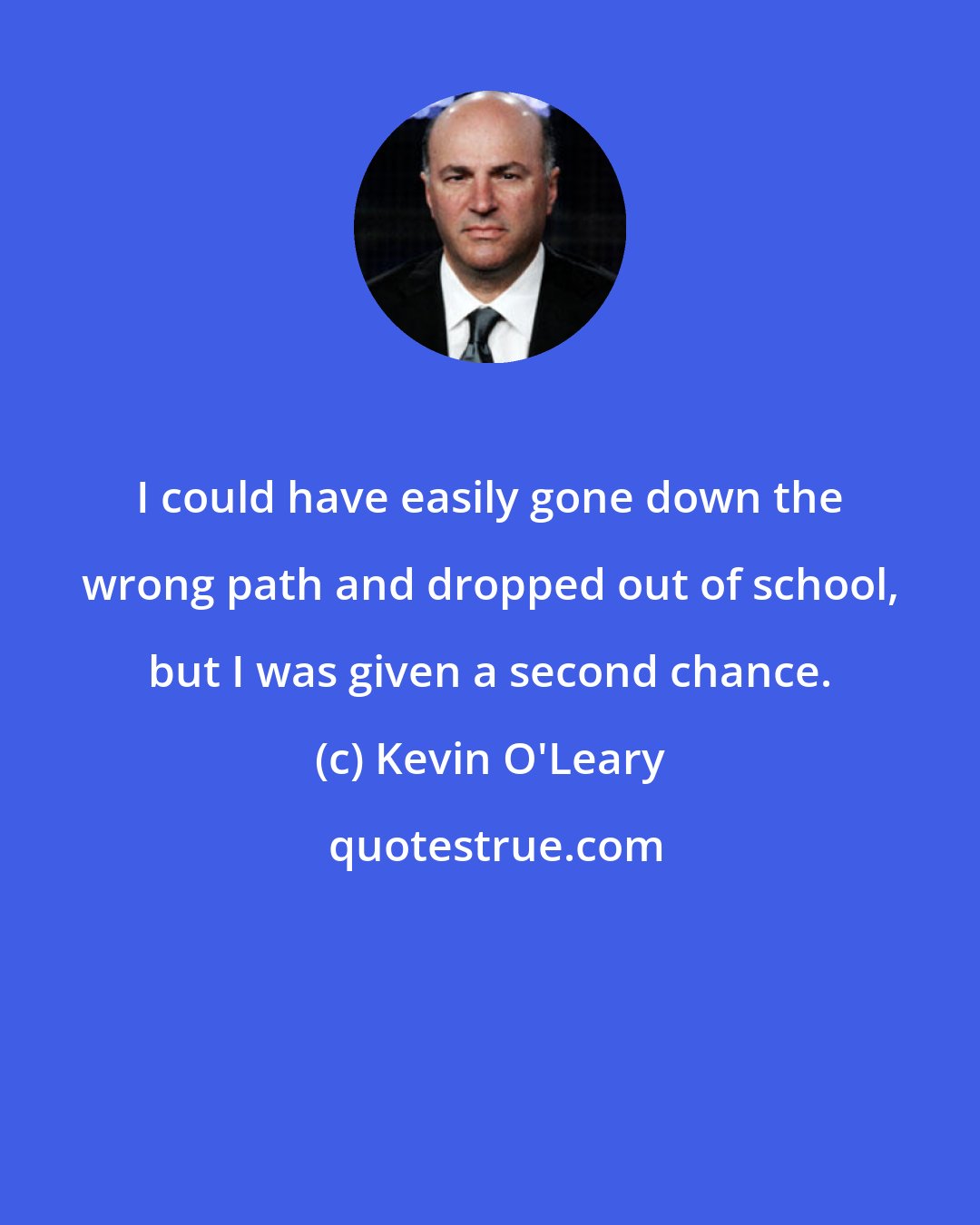 Kevin O'Leary: I could have easily gone down the wrong path and dropped out of school, but I was given a second chance.
