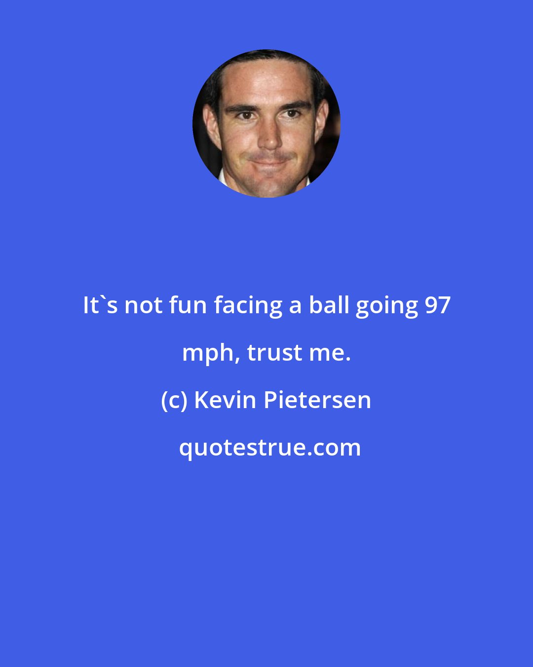 Kevin Pietersen: It's not fun facing a ball going 97 mph, trust me.