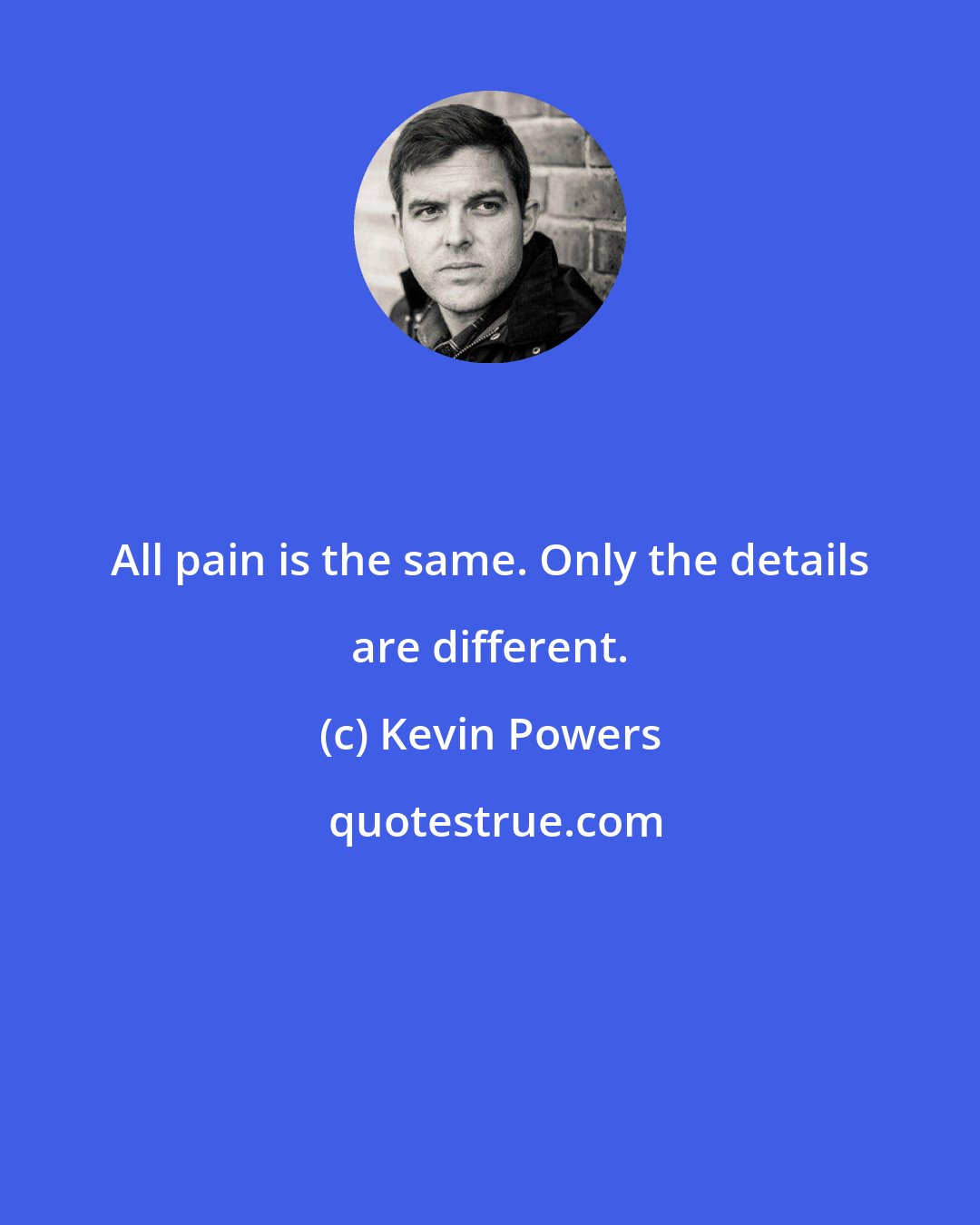 Kevin Powers: All pain is the same. Only the details are different.