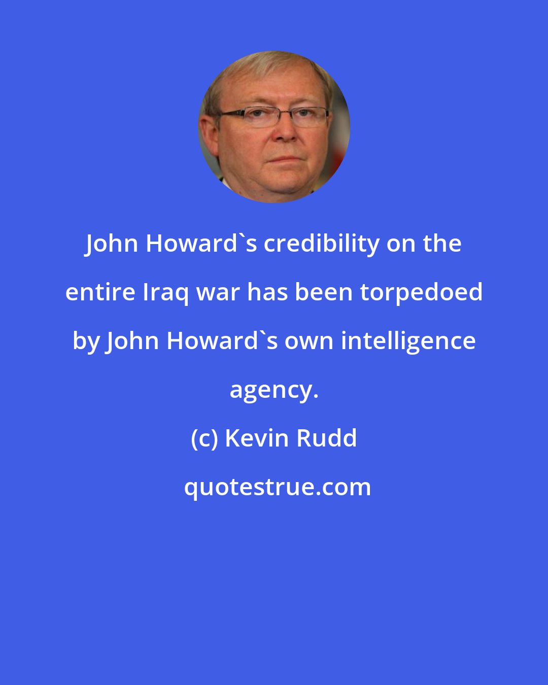 Kevin Rudd: John Howard's credibility on the entire Iraq war has been torpedoed by John Howard's own intelligence agency.