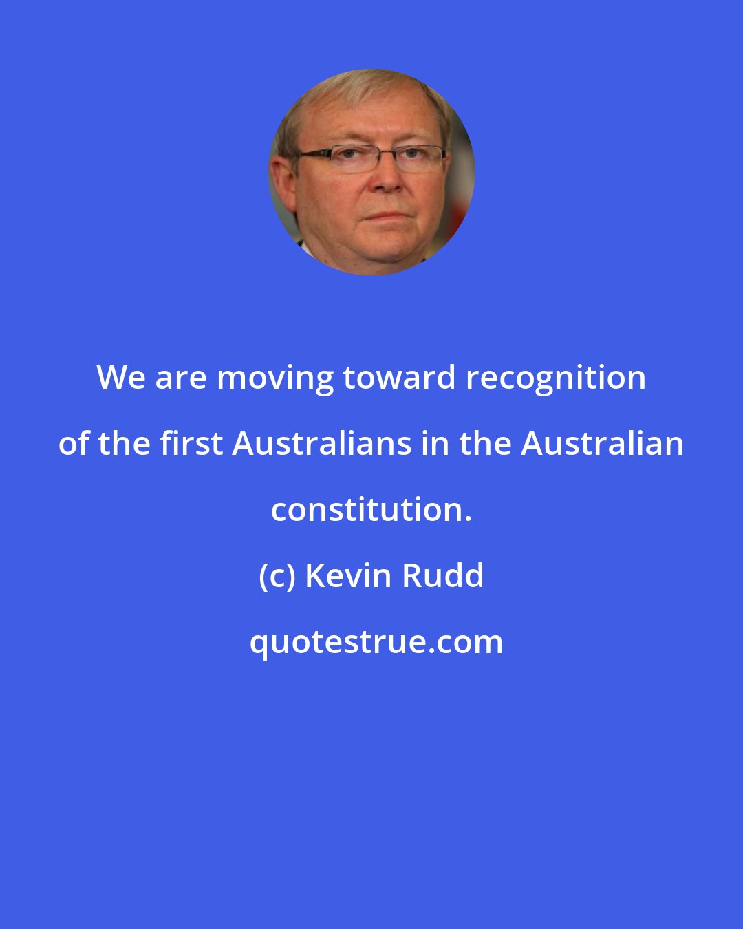 Kevin Rudd: We are moving toward recognition of the first Australians in the Australian constitution.