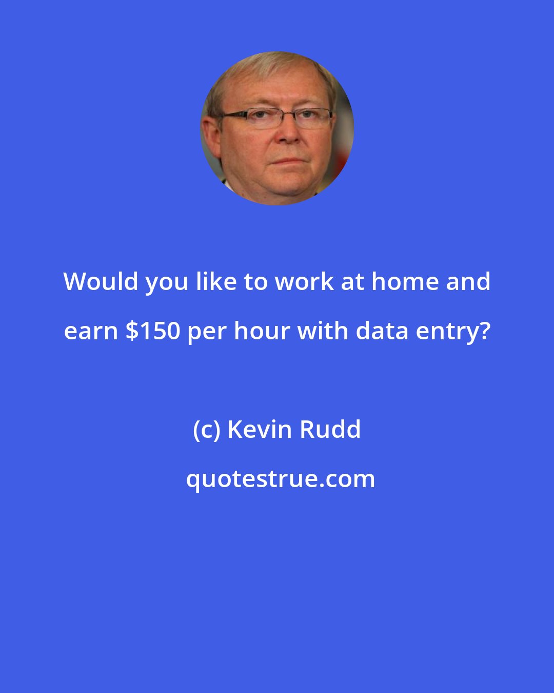 Kevin Rudd: Would you like to work at home and earn $150 per hour with data entry?