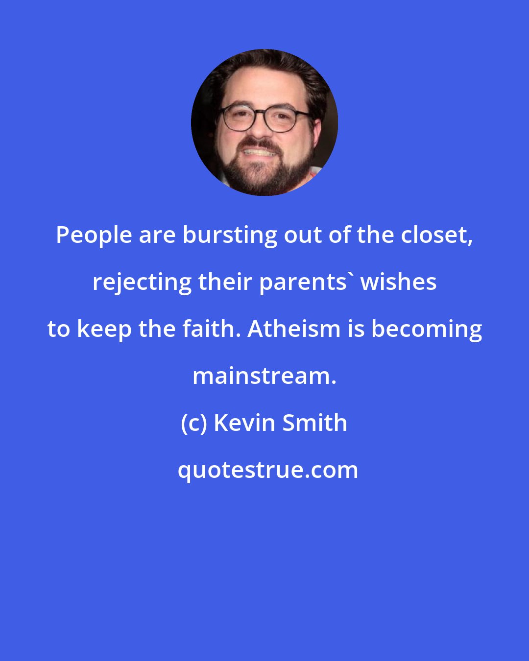 Kevin Smith: People are bursting out of the closet, rejecting their parents' wishes to keep the faith. Atheism is becoming mainstream.