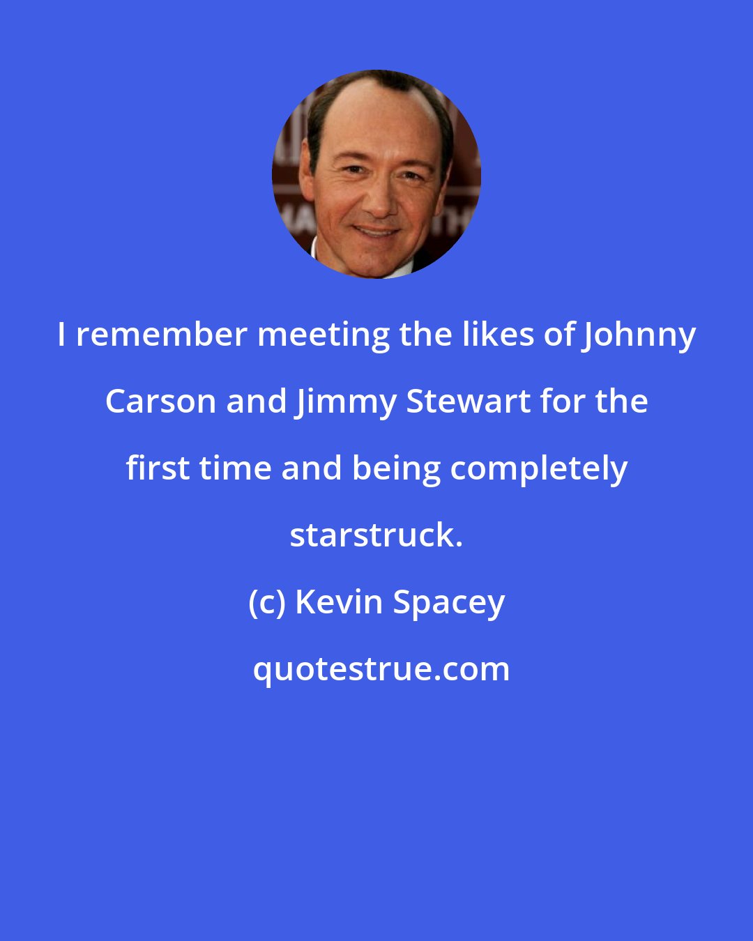 Kevin Spacey: I remember meeting the likes of Johnny Carson and Jimmy Stewart for the first time and being completely starstruck.