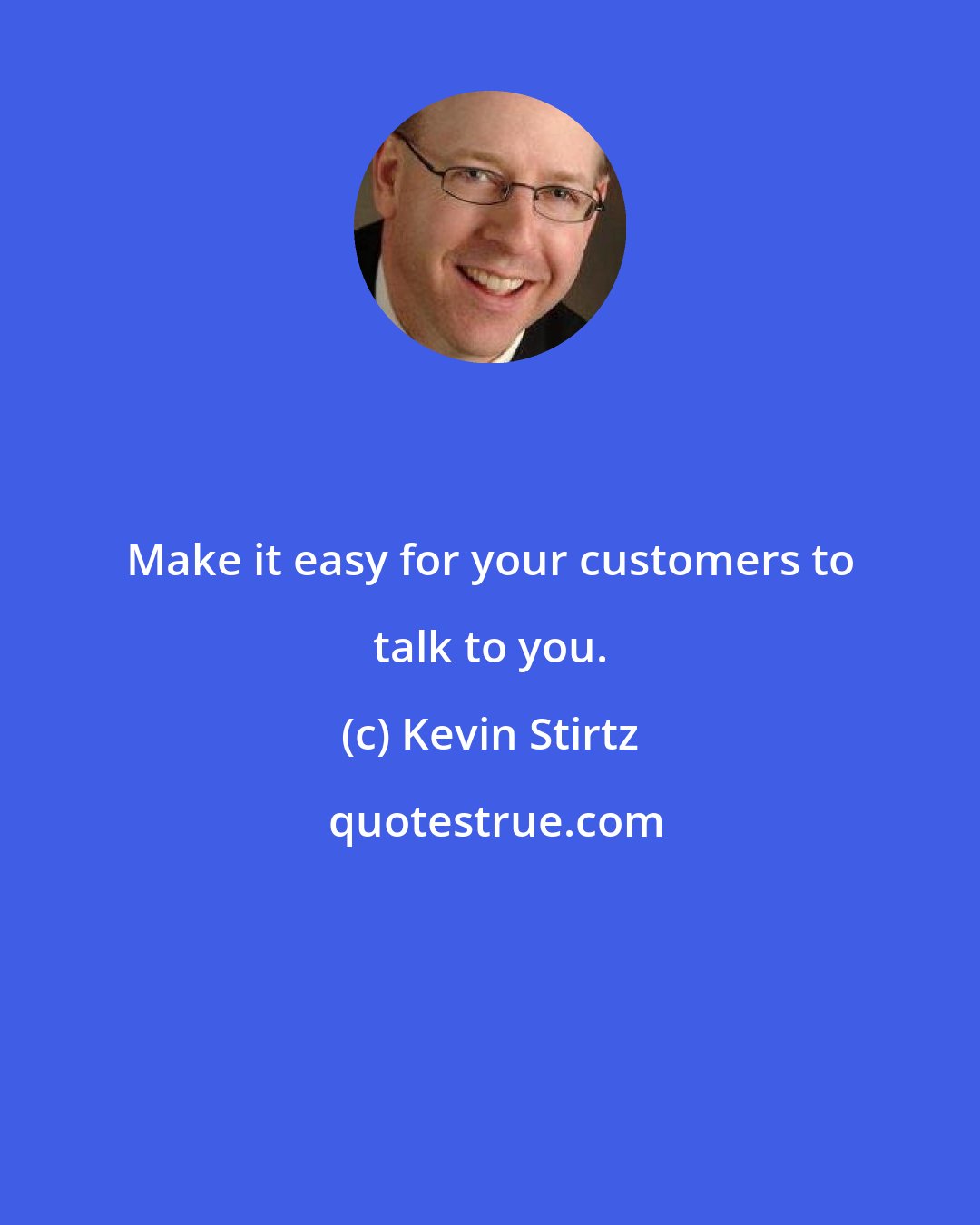 Kevin Stirtz: Make it easy for your customers to talk to you.